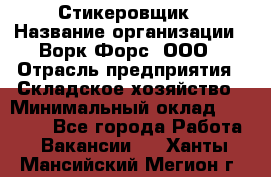 Стикеровщик › Название организации ­ Ворк Форс, ООО › Отрасль предприятия ­ Складское хозяйство › Минимальный оклад ­ 27 000 - Все города Работа » Вакансии   . Ханты-Мансийский,Мегион г.